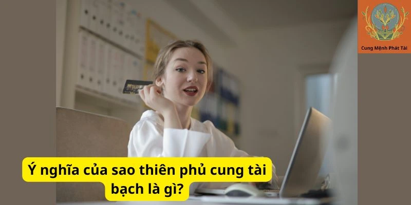 Ý nghĩa của sao thiên phủ cung tài bạch là gì?